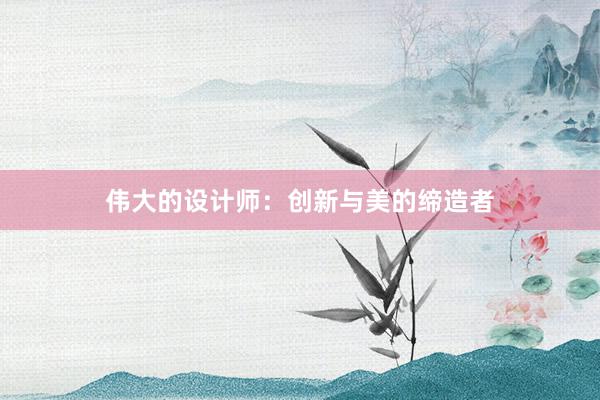 伟大的设计师：创新与美的缔造者