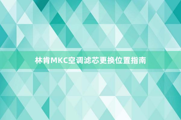 林肯MKC空调滤芯更换位置指南